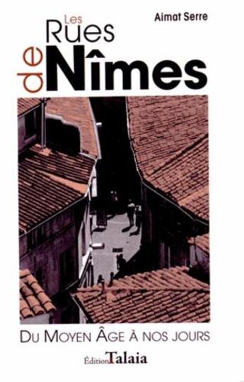 Couverture du livre « Les rues de Nîmes ; du Moyen Age à nos jours » de Aime Serre aux éditions Talaia