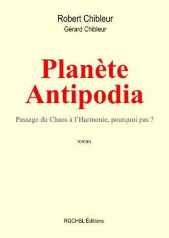 Couverture du livre « Planète Antipodia ; passage du chaos à l'harmonie, pourquoi pas ? » de Robert Chibleur et Gerard Chibleur aux éditions Chibleur Gerard