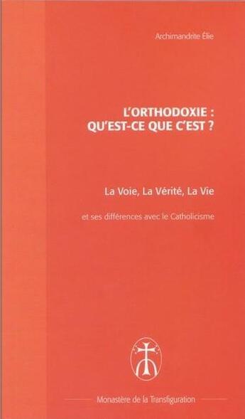 Couverture du livre « L'orthodoxie : qu'est-ce que c'est ? la voie, la vérité, la vie et ses différences avec le catholicisme » de Elie Archimandrite aux éditions Monastere De La Transfiguration