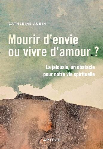 Couverture du livre « Mourir d'envie ou vivre d'amour ? la jalousie, un obstacle pour notre vie spirituelle » de Catherine Aubin aux éditions Artege