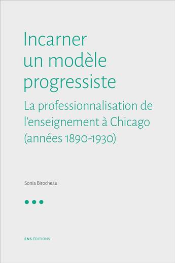 Couverture du livre « Incarner un modèle progressiste : la professionnalisation de l'enseignement à Chicago (1890-1930) » de Sonia Birocheau aux éditions Ens Lyon