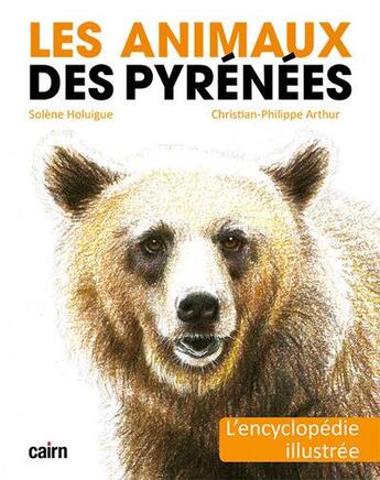 Couverture du livre « Les animaux des Pyrénées : l'encyclopédie illustrée » de Solene Holuigue et Christian-Philippe Arthur aux éditions Cairn