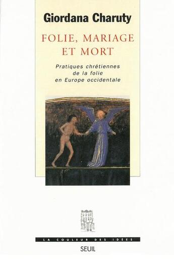 Couverture du livre « Folie, mariage et mort ; pratiques chrétiennes de la folie en Europe occidentale » de Giordana Charuty aux éditions Seuil