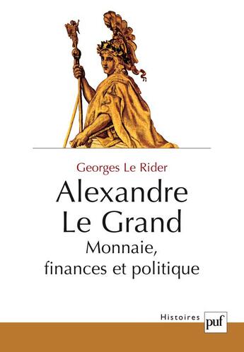 Couverture du livre « Alexandre le grand ; monnaies, finances et politique » de Georges Le Rider aux éditions Puf
