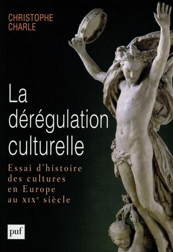 Couverture du livre « La dérégulation culturelle ; essai d'histoire des cultures en Europe au XIXe siècle » de Christophe Charle aux éditions Puf