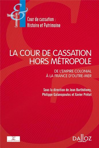 Couverture du livre « La Cour de cassation hors métropole ; de l'empire colonial à la France d'Outre-mer » de Xavier Pretot et Jean Barthelemy et Philippe Galanopoulos et Collectif aux éditions Dalloz