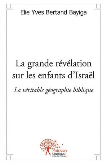 Couverture du livre « La grande revelation sur les enfants d israel - la veritable geographie biblique » de Yves Bertand Bayiga aux éditions Edilivre