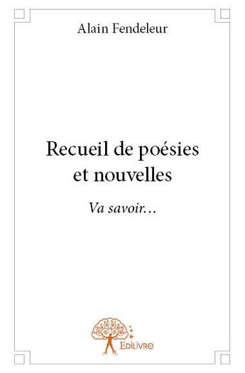 Couverture du livre « Recueil de poesies et nouvelles - va savoir... » de Alain Fendeleur aux éditions Edilivre