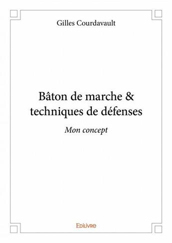 Couverture du livre « Bâton de marche & techniques de défenses ; mon concept » de Gilles Courdavault aux éditions Edilivre