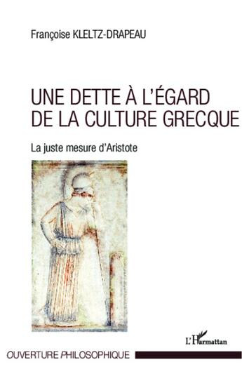 Couverture du livre « Une dette à l'égard de la culture grecque ; la juste mesure d'Aristote » de Francoise Kletz-Drapeau aux éditions L'harmattan