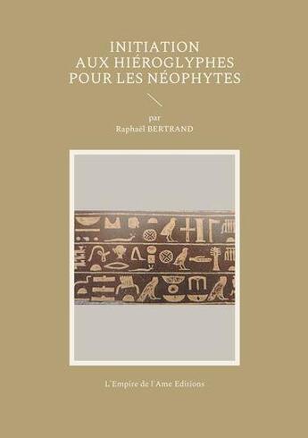 Couverture du livre « Initiation aux hiéroglyphes pour les néophytes » de Raphaël Bertrand aux éditions L'empire De L'ame