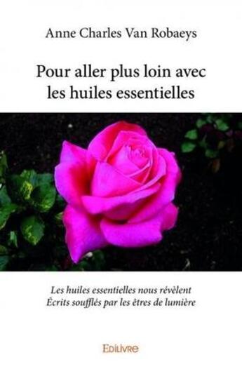 Couverture du livre « Pour aller plus loin avec les huiles essentielles - les huiles essentielles nous revelent ecrits s » de Anne Charles Van Rob aux éditions Edilivre