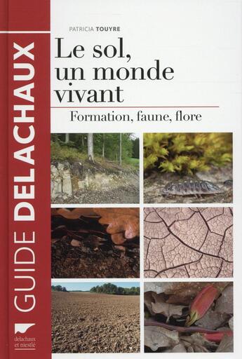 Couverture du livre « Le sol, un monde vivant ; formation, faune, flore » de Patricia Touyre aux éditions Delachaux & Niestle