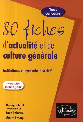 Couverture du livre « 80 fiches d'actualités et de culture générale ; institutions, citoyenneté et société (4e édition) » de Annie Zwang aux éditions Ellipses