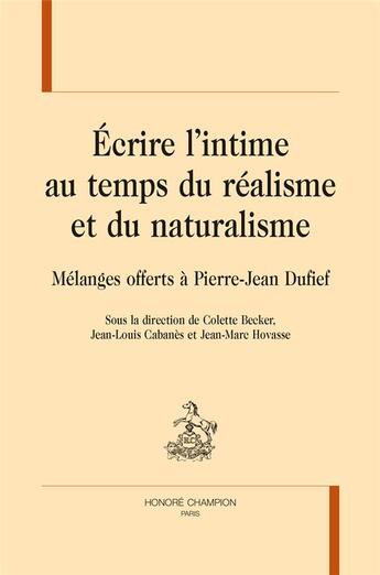 Couverture du livre « Écrire l'intime au temps du réalisme et du naturalisme ; mélanges offerts à Pierre-Jean Dufief » de Jean-Louis Cabanes et Jean-Marc Hovasse et Colette Becker aux éditions Honore Champion