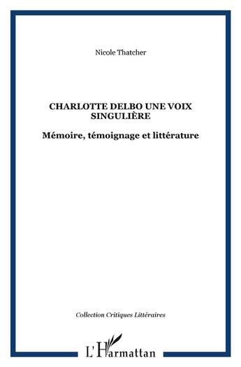 Couverture du livre « Charlotte Delbo une voix singulière : Mémoire, témoignage et littérature » de Nicole Thatcher aux éditions L'harmattan