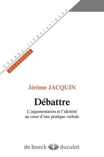 Couverture du livre « Débattre ; l'argumentation et l'identité au coeur d'une pratique verbale » de Jerome Jacquin aux éditions De Boeck Superieur