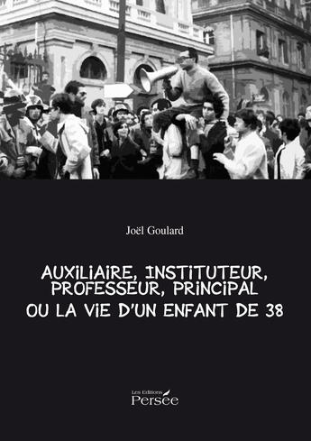 Couverture du livre « Auxiliaire, Instituteur, Professeur, Principal Ou La Vie D'Un Enfant De 38 » de Goulard Joel aux éditions Persee