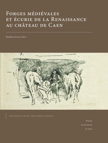 Couverture du livre « Forges médiévales et écuries de la Renaissance au château de Caen » de Bénédicte Guillot aux éditions Pu De Caen