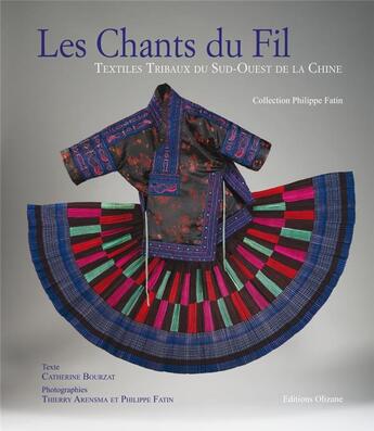 Couverture du livre « Les chants du fil ; textiles tribaux du Sud-Ouest de la Chine, collection Philippe Fatin » de Catherine Bourzat et Philippe Fatin et Thierry Arensma aux éditions Olizane