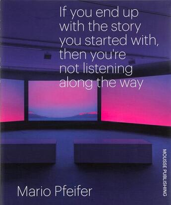 Couverture du livre « If you end up with the story you started with, then you re not listening along the way » de Pfeifer Mario aux éditions Mousse Publishing