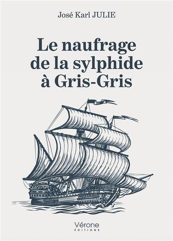 Couverture du livre « Le naufrage de la sylphide à Gris-Gris » de Jose Karl Julie aux éditions Verone