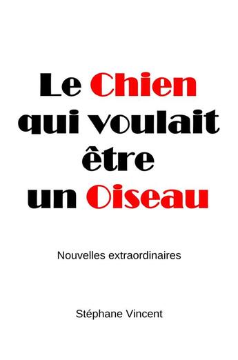 Couverture du livre « Le chien qui voulait être un oiseau : Nouvelles extraordinaires » de Vincent Stephane aux éditions Librinova