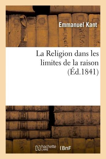 Couverture du livre « La religion dans les limites de la raison (éd.1841) » de Emmanuel Kant aux éditions Hachette Bnf