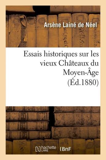 Couverture du livre « Essais historiques sur les vieux Châteaux du Moyen-Âge (Éd.1880) » de Laine De Neel Arsene aux éditions Hachette Bnf