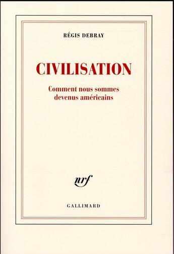 Couverture du livre « Civilisation ; comment nous sommes devenus américains » de Regis Debray aux éditions Gallimard