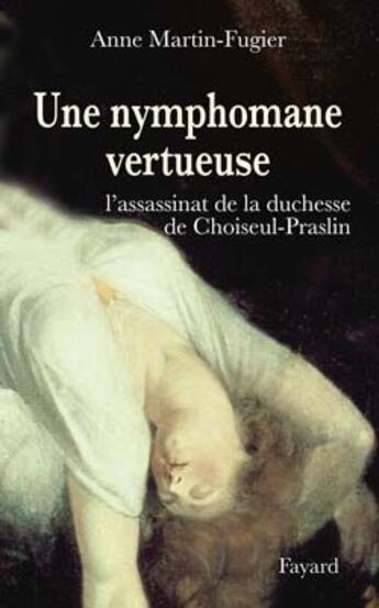 Couverture du livre « Une nymphomane vertueuse ; l'assassinat de la Duchesse de Choiseul-Praslin » de Anne Martin-Fugier aux éditions Fayard