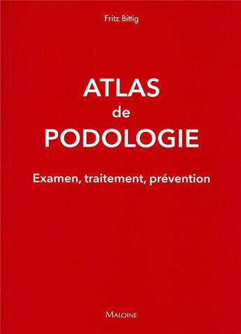 Couverture du livre « Atlas de podologie : examens, traitement, prévention » de Fritz Bittig aux éditions Maloine