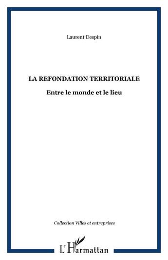 Couverture du livre « La Refondation Territoriale ; Entre Le Monde Et Le Lieu » de Laurent Despin aux éditions L'harmattan