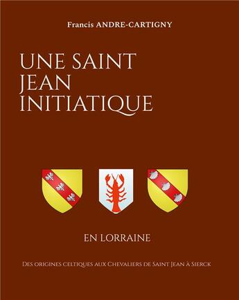 Couverture du livre « Une Saint Jean Initiatique en Lorraine : Des origines celtiques aux Chevaliers de Saint Jean à Sierck » de Andre-Cartigny F. aux éditions Books On Demand