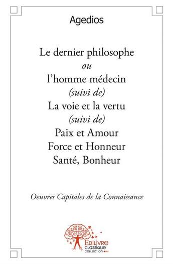 Couverture du livre « Le dernier philosophe ou l'homme médecin ; la voie et la vertu ; paix et amour force et honneur santé, bonheur » de Agedios aux éditions Edilivre