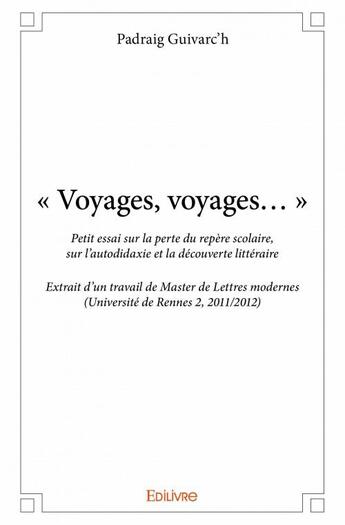 Couverture du livre « Voyages, voyages petit essai sur la perte du repère scolaire, sur l'autodidaxie et la découverte littéraire ; extrait d'un travail de Master de Lettres modernes (Université de Rennes 2, 2011/2012) » de Padraig Guivarc'H aux éditions Edilivre