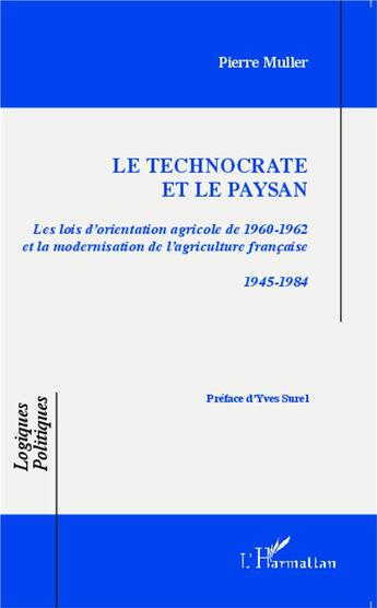 Couverture du livre « Le technocrate et le paysan ; les lois d'orientation agricole de 1960-1962 et la modernisation de l'agriculture française 1945-1984 » de Pierre Muller aux éditions L'harmattan