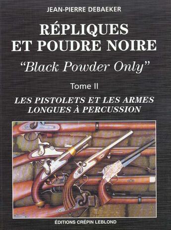 Couverture du livre « REPLIQUES ET POUDRE NOIRE T2 LES PISTOLETS ET LES ARMES LONGUES A PERCUSSION » de Jean-Pierre Debaeker aux éditions Crepin Leblond