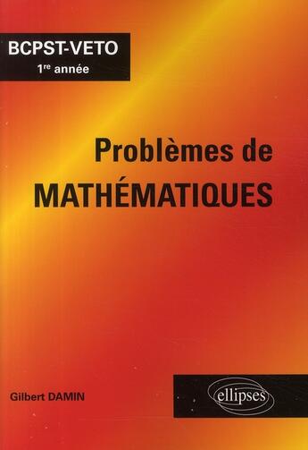 Couverture du livre « Problèmes de mathématiques ; BCPST-véto 1ère année » de Gilbert Damin aux éditions Ellipses
