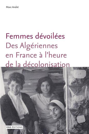 Couverture du livre « Femmes dévoilées. Des Algériennes en France à l'heure de la décolonisation » de Marc Andre aux éditions Ens Lyon