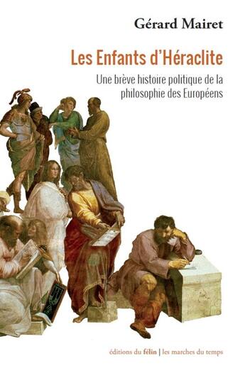 Couverture du livre « Les enfants d'Héraclite ; une brève histoire politique de la philosophie des Européens » de Gerard Mairet aux éditions Felin