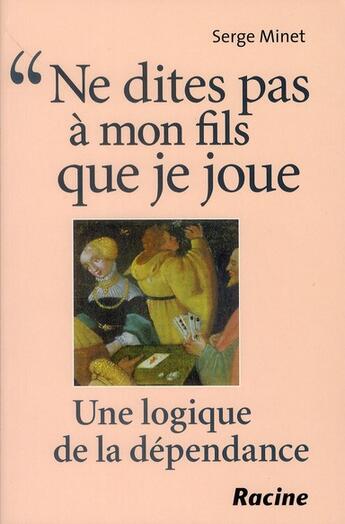 Couverture du livre « Ne dites pas à mon fils que je joue ; une logique de la dépendance » de Serge Minet aux éditions Editions Racine