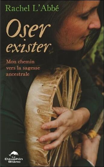 Couverture du livre « Oser exister ; mon chemin vers la sagesse ancestrale » de Rachel L'Abbe aux éditions Dauphin Blanc