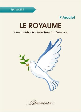 Couverture du livre « Le royaume - Pour aider le cherchant à trouver » de P. Araclet aux éditions Atramenta