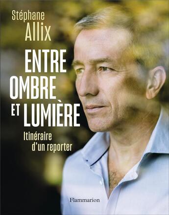 Couverture du livre « Entre ombre et lumière ; itinéraire d'un reporter » de Stephane Allix aux éditions Flammarion