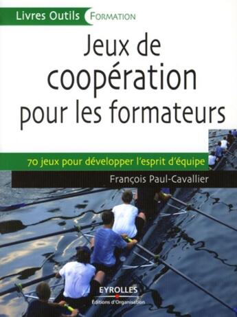 Couverture du livre « Jeux de coopération pour les formateurs ; 70 jeux pour développer l'esprit d'équipe » de Paul-Cavallier F J. aux éditions Organisation