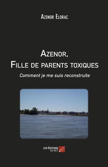 Couverture du livre « Azenor, fille de parents toxiques ; comment je me suis reconstruite » de Azenor Elorac aux éditions Editions Du Net