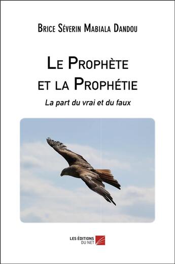 Couverture du livre « Le prophète et la prophétie : la part du vrai et du faux » de Brice Severin Mabiala Dandou aux éditions Editions Du Net