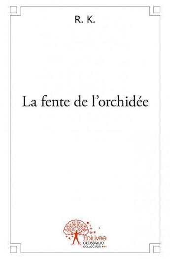 Couverture du livre « La fente de l'orchidée » de R. K. aux éditions Edilivre