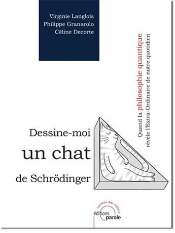 Couverture du livre « Dessine-moi un chat de Schrödinger ; quand la philosophie quantique révèle l'extra-ordinaire de notre quotidien » de Virginie Langlois et Philippe Granarolo et Celine Decorte aux éditions Parole